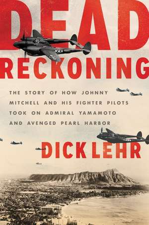 Dead Reckoning: The Story of How Johnny Mitchell and His Fighter Pilots Took on Admiral Yamamoto and Avenged Pearl Harbor de Dick Lehr