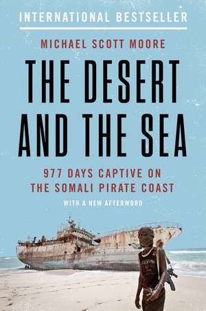 The Desert and the Sea: 977 Days Captive on the Somali Pirate Coast de Michael Scott Moore