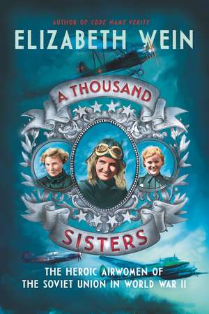 A Thousand Sisters: The Heroic Airwomen of the Soviet Union in World War II de Elizabeth Wein