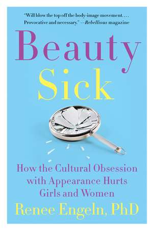 Beauty Sick: How the Cultural Obsession with Appearance Hurts Girls and Women de Renee Engeln, PhD