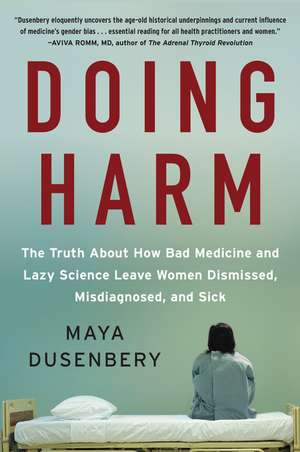 Doing Harm: The Truth About How Bad Medicine and Lazy Science Leave Women Dismissed, Misdiagnosed, and Sick de Maya Dusenbery