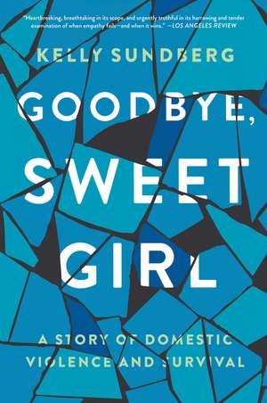 Goodbye, Sweet Girl: A Story of Domestic Violence and Survival de Kelly Sundberg