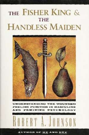 The Fisher King and the Handless Maiden: Understanding the Wounded Feeling Functi de Robert A. Johnson