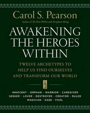 Awakening the Heroes Within: Twelve Archetypes to Help Us Find Ourselves and Transform Our World de Carol S. Pearson