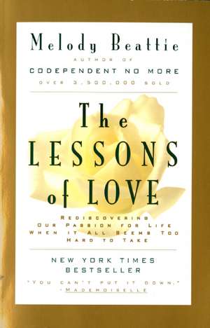 The Lessons of Love: Rediscovering Our Passion for Live When It All Seems Too Hard to Take de Melody Beattie