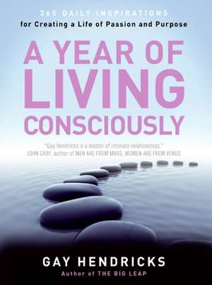 A Year of Living Consciously: 365 Daily Inspirations for Creating a Life of Passion and Purpose de Gay Hendricks