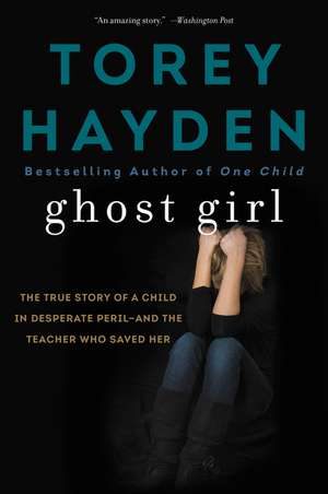 Ghost Girl: The True Story of a Child in Desperate Peril-and a Teacher Who Saved Her de Torey Hayden