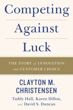 Competing Against Luck: The Story of Innovation and Customer Choice de Clayton M. Christensen