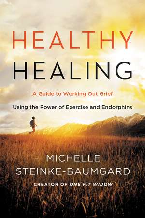 Healthy Healing: A Guide to Working Out Grief Using the Power of Exercise and Endorphins de Michelle Steinke-Baumgard