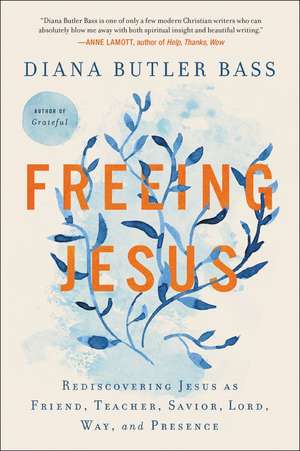 Freeing Jesus: Rediscovering Jesus as Friend, Teacher, Savior, Lord, Way, and Presence de Diana Butler Bass