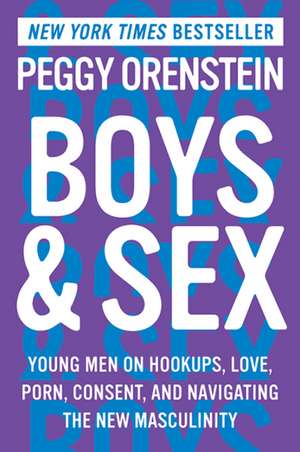 Boys & Sex: Young Men on Hookups, Love, Porn, Consent, and Navigating the New Masculinity de Peggy Orenstein