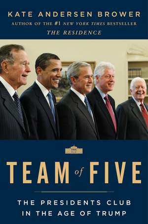 Team of Five: The Presidents Club in the Age of Trump de Kate Andersen Brower