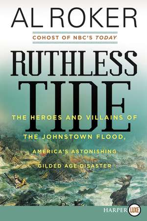 Ruthless Tide: The Heroes and Villains of the Johnstown Flood, America's Astonishing Gilded Age Disaster de Al Roker