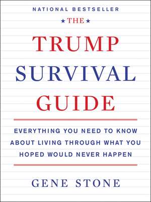 The Trump Survival Guide: Everything You Need to Know About Living Through What You Hoped Would Never Happen de Gene Stone