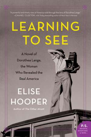 Learning to See: A Novel of Dorothea Lange, the Woman Who Revealed the Real America de Elise Hooper