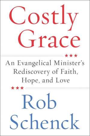 Costly Grace: An Evangelical Minister's Rediscovery of Faith, Hope, and Love de Rob Schenck