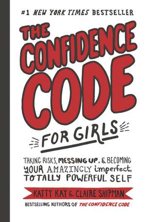 The Confidence Code for Girls: Taking Risks, Messing Up, & Becoming Your Amazingly Imperfect, Totally Powerful Self de Katty Kay