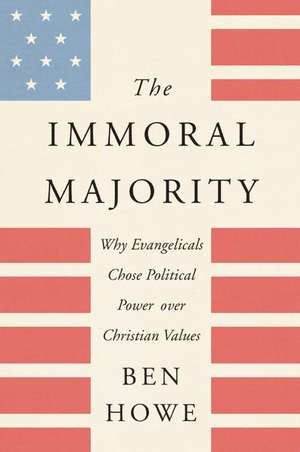 The Immoral Majority: Why Evangelicals Chose Political Power Over Christian Values de Ben Howe