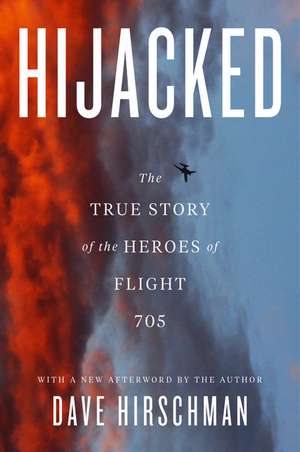 Hijacked: The True Story of the Heroes of Flight 705 de Dave Hirschman