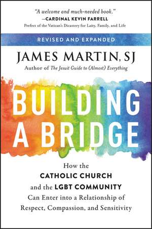 Building a Bridge: How the Catholic Church and the LGBT Community Can Enter into a Relationship of Respect, Compassion, and Sensitivity de James Martin