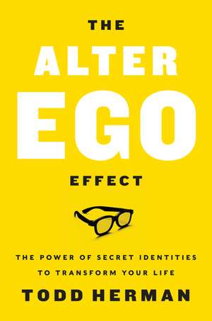 The Alter Ego Effect: The Power of Secret Identities to Transform Your Life de Todd Herman