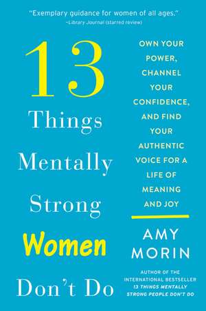 13 Things Mentally Strong Women Don't Do: Own Your Power, Channel Your Confidence, and Find Your Authentic Voice for a Life of Meaning and Joy de Amy Morin