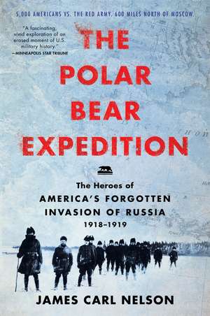 The Polar Bear Expedition: The Heroes of America's Forgotten Invasion of Russia, 1918-1919 de James Carl Nelson