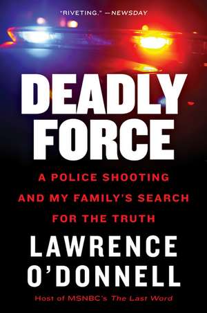 Deadly Force: A Police Shooting and My Family's Search for the Truth de Lawrence O'Donnell, Jr.