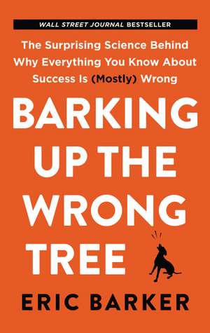 Barking Up the Wrong Tree: The Surprising Science Behind Why Everything You Know About Success Is (Mostly) Wrong de Eric Barker