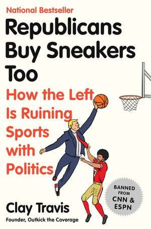 Republicans Buy Sneakers Too: How the Left Is Ruining Sports with Politics de Clay Travis