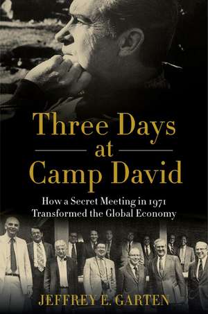 Three Days at Camp David: How a Secret Meeting in 1971 Transformed the Global Economy de Jeffrey E. Garten