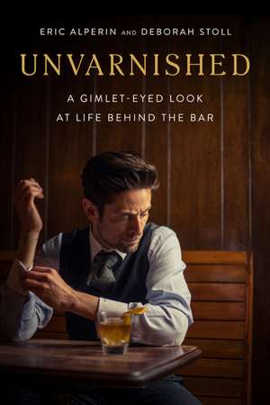 Unvarnished: A Gimlet-eyed Look at Life Behind the Bar de Eric Alperin