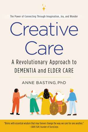 Creative Care: A Revolutionary Approach to Dementia and Elder Care de Anne Basting