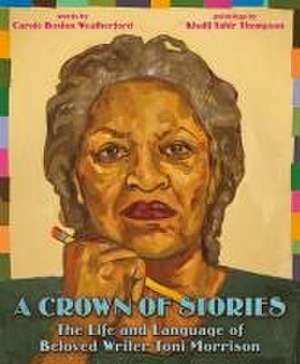 A Crown of Stories: The Life and Language of Beloved Writer Toni Morrison de Carole Boston Weatherford