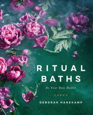 Ritual Baths: Be Your Own Healer de Deborah Hanekamp