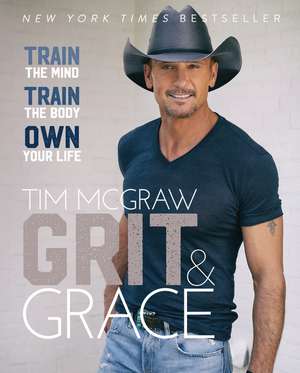 Grit & Grace: Train the Mind, Train the Body, Own Your Life de Tim McGraw