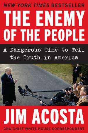 The Enemy of the People: A Dangerous Time to Tell the Truth in America de Jim Acosta