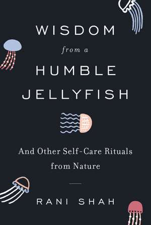 Wisdom from a Humble Jellyfish: And Other Self-Care Rituals from Nature de Rani Shah