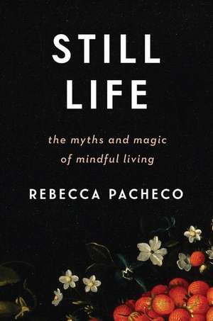 Still Life: The Myths and Magic of Mindful Living de Rebecca Pacheco