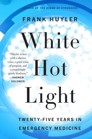White Hot Light: Twenty-Five Years in Emergency Medicine de Frank Huyler