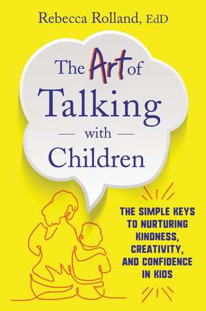 The Art of Talking with Children: The Simple Keys to Nurturing Kindness, Creativity, and Confidence in Kids de Rebecca Rolland