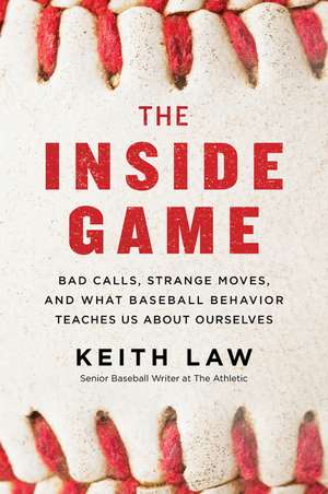 The Inside Game: Bad Calls, Strange Moves, and What Baseball Behavior Teaches Us About Ourselves de Keith Law