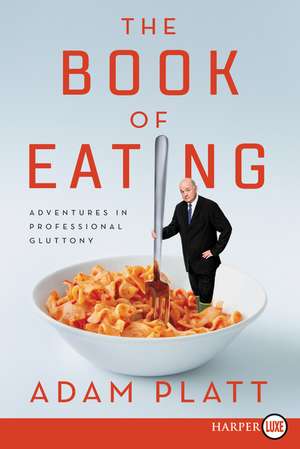 The Book of Eating: Adventures in Professional Gluttony de Adam Platt