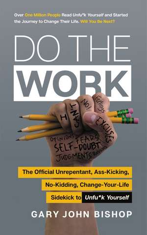 Do the Work: The Official Unrepentant, Ass-Kicking, No-Kidding, Change-Your-Life Sidekick to Unfu*k Yourself de Gary John Bishop