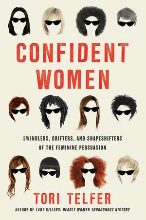 Confident Women: Swindlers, Grifters, and Shapeshifters of the Feminine Persuasion de Tori Telfer