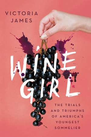 Wine Girl: The Trials and Triumphs of America's Youngest Sommelier de Victoria James