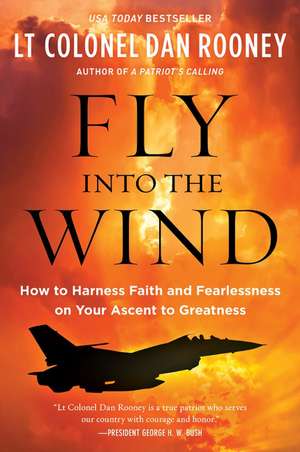 Fly Into the Wind: How to Harness Faith and Fearlessness on Your Ascent to Greatness de Lt Colonel Dan Rooney