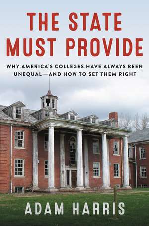 The State Must Provide: Why America's Colleges Have Always Been Unequal—and How to Set Them Right de Adam Harris