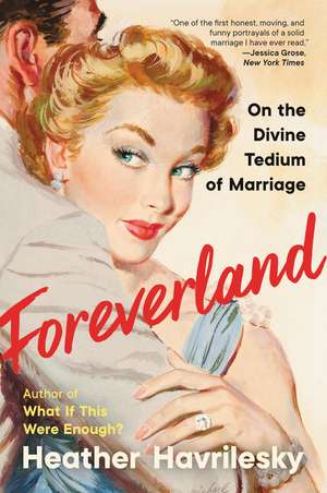 Foreverland: On the Divine Tedium of Marriage de Heather Havrilesky