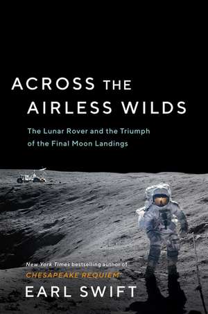 Across the Airless Wilds: The Lunar Rover and the Triumph of the Final Moon Landings de Earl Swift